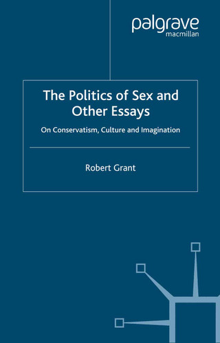 The Politics of Sex and Other Essays: On Conservatism, Culture and Imagination book cover by R. Grant