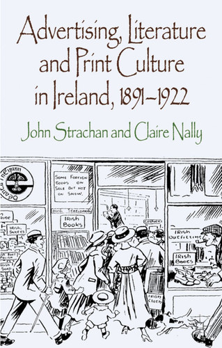 Advertising, Literature and Print Culture in Ireland, 1891-1922 book cover by J. Strachan, C. Nally