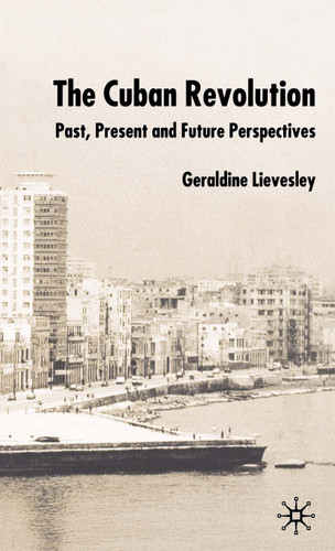 The Cuban Revolution: Past, Present and Future book cover by G. Lievesley