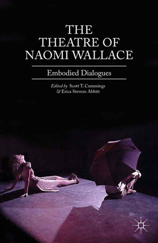 The Theatre of Naomi Wallace: Embodied Dialogues book cover by Scott T. Cummings, Erica Stevens Abbitt