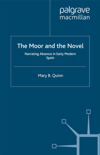 The Moor and the Novel: Narrating Absence in early modern Spain book cover by Mary B. Quinn