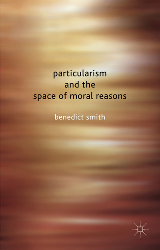Particularism and the Space of Moral Reasons book cover by Benedict Smith