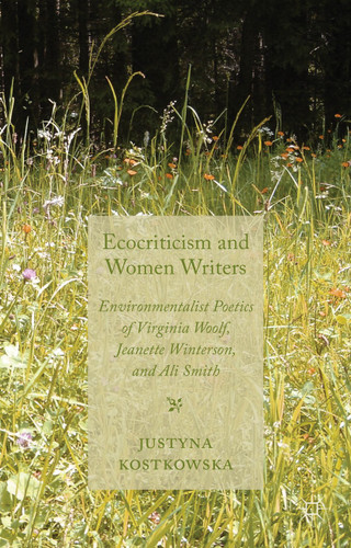 Ecocriticism and Women Writers: Environmentalist Poetics of Virginia Woolf, Jeanette Winterson, and Ali Smith book cover by J. Kostkowska