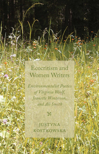 Ecocriticism and Women Writers: Environmentalist Poetics of Virginia Woolf, Jeanette Winterson, and Ali Smith book cover by J. Kostkowska