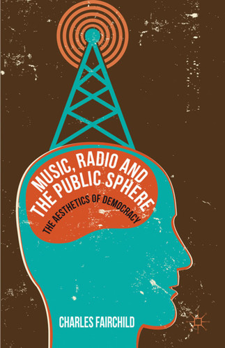 Music, Radio and the Public Sphere: The Aesthetics of Democracy book cover by Charles Fairchild