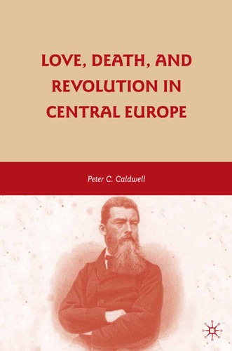 Love, Death, and Revolution in Central Europe: Ludwig Feuerbach, Moses Hess, Louise Dittmar, Richard Wagner book cover by Peter C. Caldwell