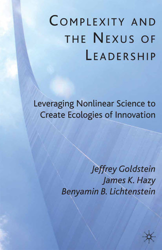Complexity and the Nexus of Leadership: Leveraging Nonlinear Science to Create Ecologies of Innovation book cover by J. Goldstein, J. Hazy, B. Lichtenstein