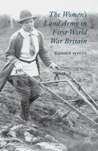 The Women's Land Army in First World War Britain book cover by B. White
