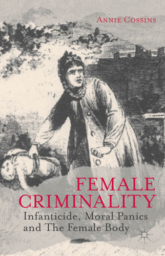 Female Criminality: Infanticide, Moral Panics and The Female Body book cover by A. Cossins