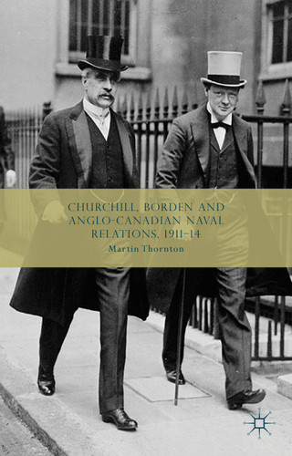 Churchill, Borden and Anglo-Canadian Naval Relations, 1911-14 book cover by Martin Thornton