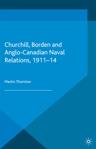 Churchill, Borden and Anglo-Canadian Naval Relations, 1911-14 book cover by Martin Thornton