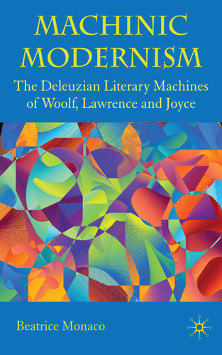 Machinic Modernism: The Deleuzian Literary Machines of Woolf, Lawrence and Joyce book cover by B. Monaco