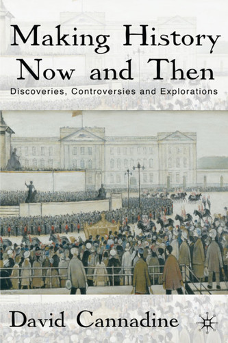 Making History Now and Then: Discoveries, Controversies and Explorations book cover by D. Cannadine
