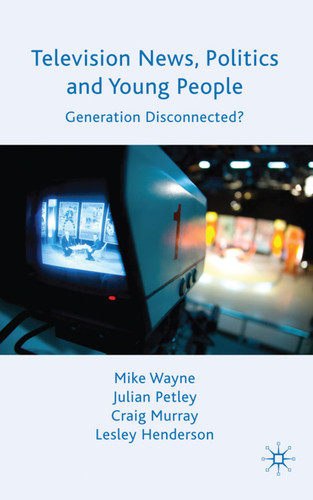 Television News, Politics and Young People: Generation Disconnected? book cover by M. Wayne, J. Petley, C. Murray, L. Henderson