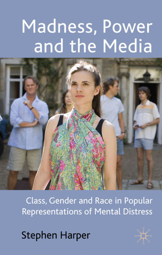 Madness, Power and the Media: Class, Gender and Race in Popular Representations of Mental Distress book cover by S. Harper
