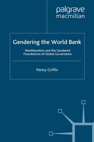 Gendering the World Bank: Neoliberalism and the Gendered Foundations of Global Governance book cover by Penny Griffin