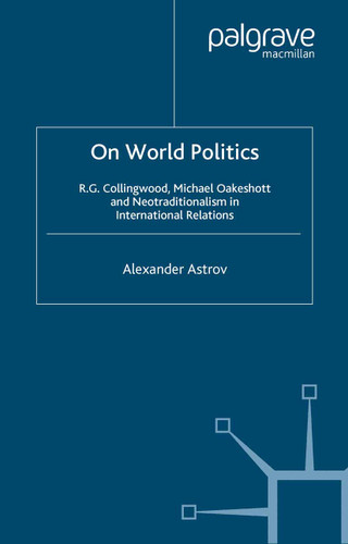 On World Politics: R.G. Collingwood, Michael Oakeshott and Neotraditionalism in International Relations book cover by A. Astrov