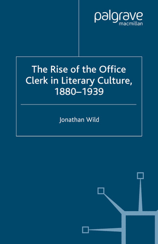 The Rise of the Office Clerk in Literary Culture, 1880-1939 book cover by J. Wild