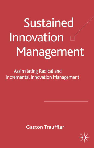 Sustained Innovation Management: Assimilating Radical and Incremental Innovation Management book cover by G. Trauffler, H. Tschirky
