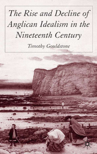 The Rise and Decline of Anglican Idealism in the Nineteenth Century book cover by T. Gouldstone