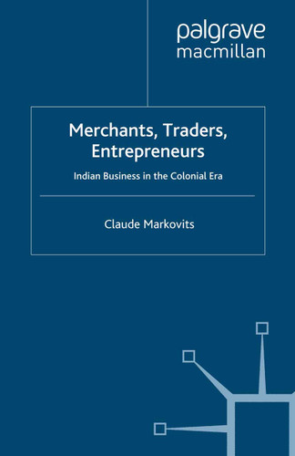 Merchants, Traders, Entrepreneurs: Indian Business in the Colonial Era book cover by C. Markovits