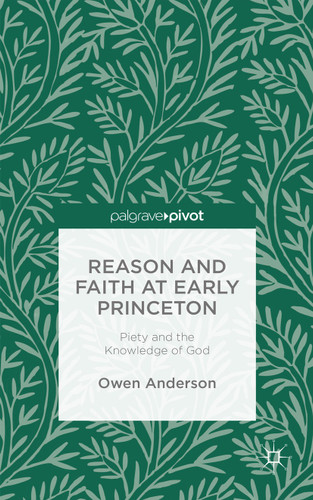 Reason and Faith at Early Princeton: Piety and the Knowledge of God book cover by O. Anderson
