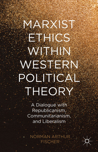 Marxist Ethics within Western Political Theory: A Dialogue with Republicanism, Communitarianism, and Liberalism book cover by N. Fischer