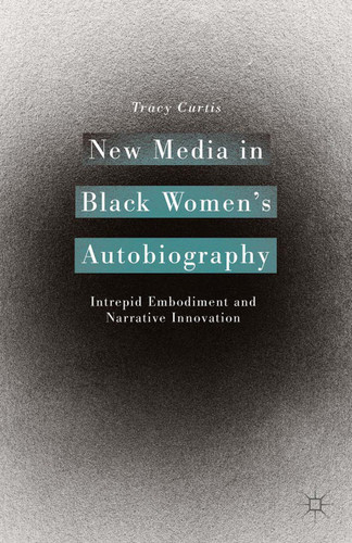 New Media in Black Women’s Autobiography: Intrepid Embodiment and Narrative Innovation book cover by T. Curtis