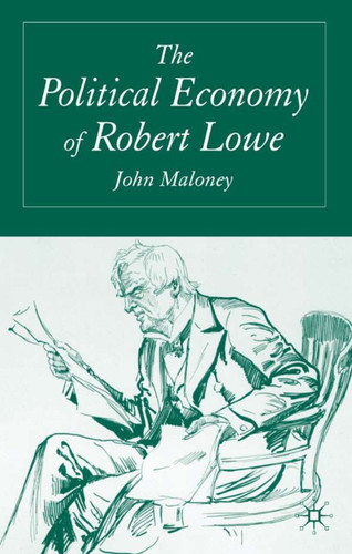 The Political Economy of Robert Lowe book cover by J. Maloney