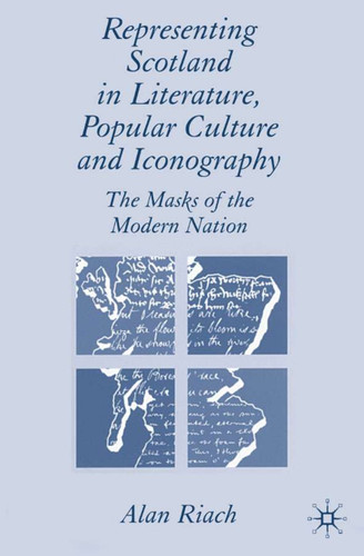 Representing Scotland in Literature, Popular Culture and Iconography: The Masks of the Modern Nation book cover by A. Riach