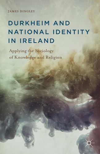 Durkheim and National Identity in Ireland: Applying the Sociology of Knowledge and Religion book cover by J. Dingley