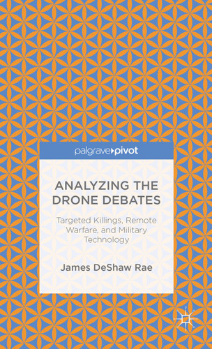 Analyzing the Drone Debates: Targeted Killing, Remote Warfare, and Military Technology book cover by James DeShaw Rae