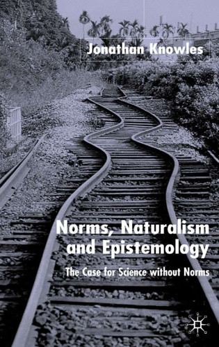 Norms, Naturalism and Epistemology: The Case for Science Without Norms book cover by J. Knowles