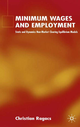 Minimum Wages and Employment: Static and Dynamic Non-Market-Clearing Equilibrium Models book cover by C. Ragacs
