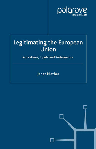 Legitimating the European Union: Aspirations, Inputs and Performance book cover by J. Mather