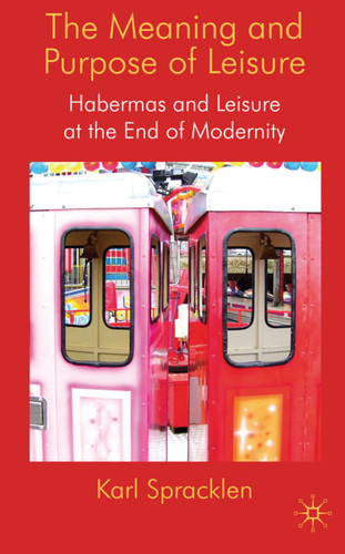The Meaning and Purpose of Leisure: Habermas and Leisure at the End of Modernity book cover by K. Spracklen