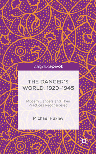 The Dancer's World, 1920 - 1945: Modern Dancers and their Practices Reconsidered book cover by M. Huxley