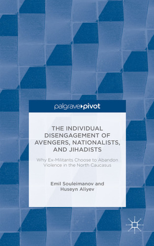 The Individual Disengagement of Avengers, Nationalists, and Jihadists: Why Ex-Militants Choose to Abandon Violence in the North Caucasus book cover by E. Souleimanov, H. Aliyev