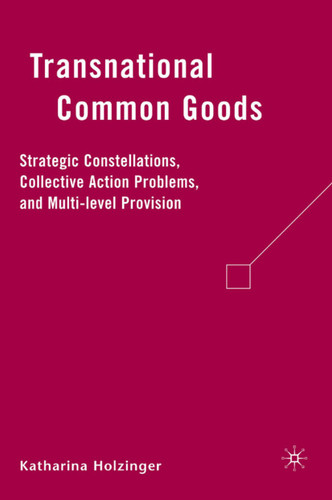 Transnational Common Goods: Strategic Constellations, Collective Action Problems, and Multi-level Provision book cover by K. Holzinger