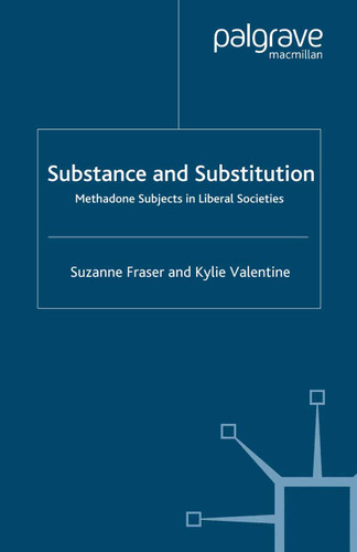 Substance and Substitution: Methadone Subjects in Liberal Societies book cover by S. Fraser, K. Valentine
