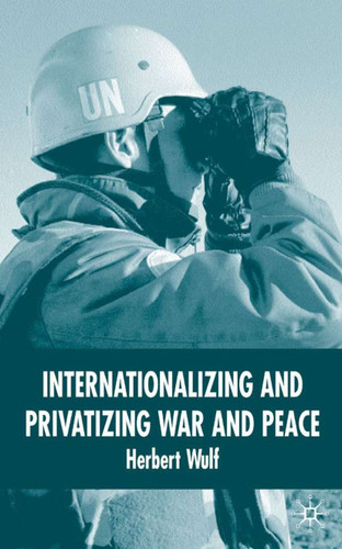 Internationalizing and Privatizing War and Peace: The Bumpy Ride to Peace Building book cover by H. Wulf