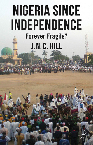 Nigeria Since Independence: Forever Fragile? book cover by J. Hill