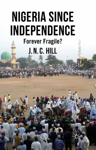 Nigeria Since Independence: Forever Fragile? book cover by J. Hill