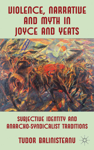 Violence, Narrative and Myth in Joyce and Yeats: Subjective Identity and Anarcho-Syndicalist Traditions book cover by T. Balinisteanu