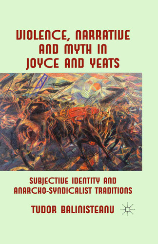 Violence, Narrative and Myth in Joyce and Yeats: Subjective Identity and Anarcho-Syndicalist Traditions book cover by T. Balinisteanu
