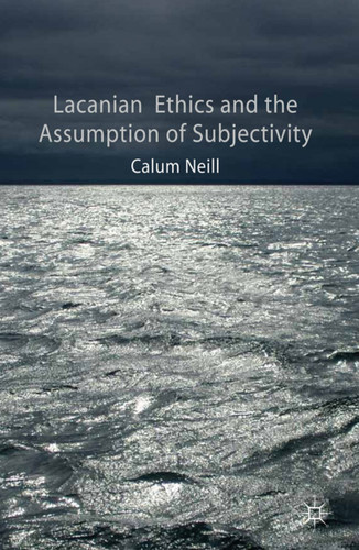 Lacanian Ethics and the Assumption of Subjectivity book cover by C. Neill