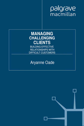Managing Challenging Clients: Building Effective Relationships with Difficult Customers book cover by A. Oade