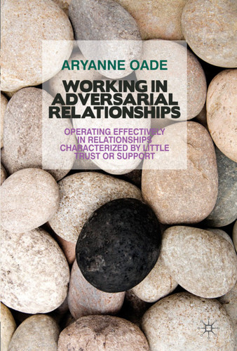 Working in Adversarial Relationships: Operating Effectively in Relationships Characterized by Little Trust or Support book cover by A. Oade