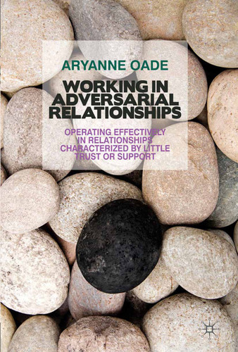 Working in Adversarial Relationships: Operating Effectively in Relationships Characterized by Little Trust or Support book cover by A. Oade