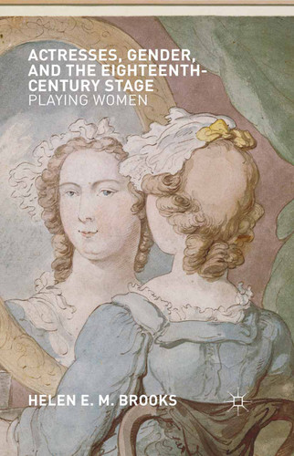 Actresses, Gender, and the Eighteenth-Century Stage: Playing Women book cover by H. Brooks